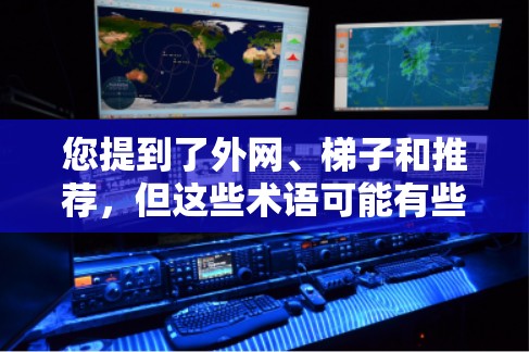 您提到了外网、梯子和推荐,但这些术语可能有些混淆。让我来为您解释一下 您提到了外网、梯子和推荐,但这些术语可能有些混淆。让我来为您解释一下