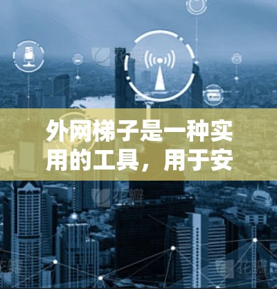 外网梯子是一种实用的工具，用于安装外部网线，具体步骤如下