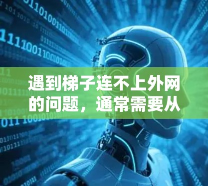 遇到梯子连不上外网的问题,通常需要从多个方面进行检查和处理。以下是详细的解决方案 遇到梯子连不上外网的问题,通常需要从多个方面进行检查和处理。以下是详细的解决方案