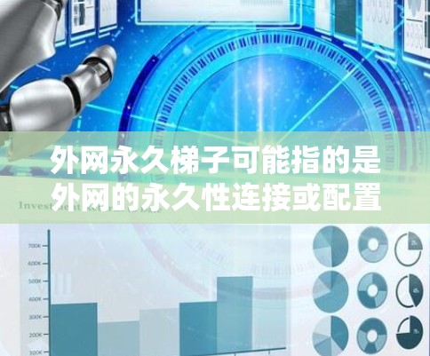 外网永久梯子可能指的是外网的永久性连接或配置,具体含义可能取决于上下文。以下是一些可能的解释和解答 外网永久梯子可能指的是外网的永久性连接或配置,具体含义可能取决于上下文。以下是一些可能的解释和解答