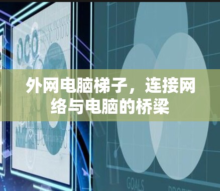 外网电脑梯子,连接网络与电脑的桥梁 外网电脑梯子,连接网络与电脑的桥梁