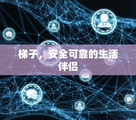 梯子,安全可靠的生活伴侣 梯子,安全可靠的生活伴侣