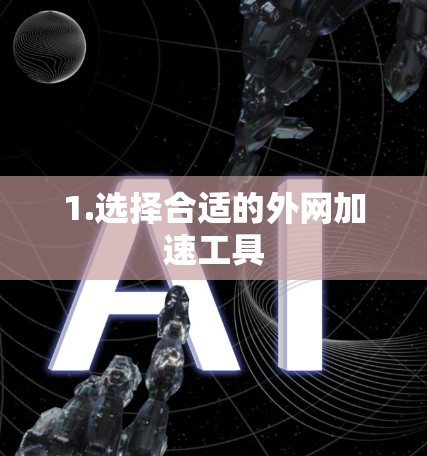 1.选择合适的外网加速工具 1.选择合适的外网加速工具