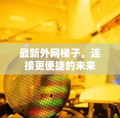 最新外网梯子,连接更便捷的未来 最新外网梯子,连接更便捷的未来