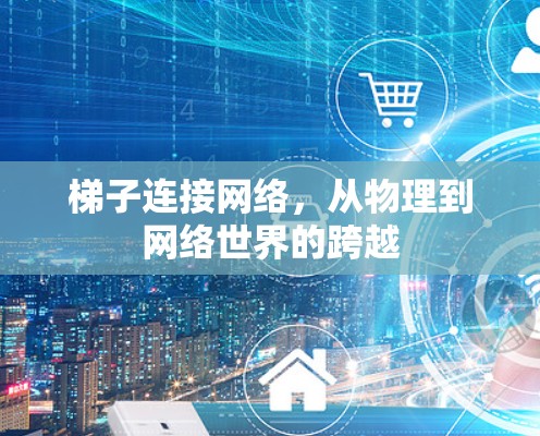 梯子连接网络,从物理到网络世界的跨越 梯子连接网络,从物理到网络世界的跨越