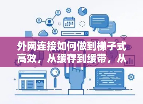 外网连接如何做到梯子式高效,从缓存到缓带,从缓带到缓带 外网连接如何做到梯子式高效,从缓存到缓带,从缓带到缓带