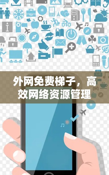 外网免费梯子,高效网络资源管理的必选神器 外网免费梯子,高效网络资源管理的必选神器
