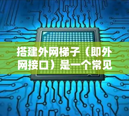 搭建外网梯子(即外网接口)是一个常见的网络连接方法,可以连接多个设备,如路由器、手机等,进行网络连接。以下是一个详细的指南,帮助你搭建外网梯子 搭建外网梯子(即外网接口)是一个常见的网络连接方法,可以连接多个设备,如路由器、手机等,进行网络连接。以下是一个详细的指南,帮助你搭建外网梯子
