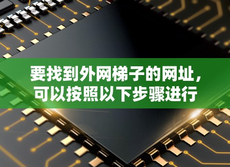 要找到外网梯子的网址,可以按照以下步骤进行 要找到外网梯子的网址,可以按照以下步骤进行