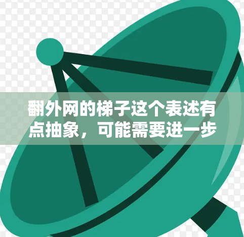 翻外网的梯子这个表述有点抽象,可能需要进一步的解释。如果是指将外部网络的结构进行某种翻转或调整,使其呈现梯子形状,可能涉及到网络拓扑学或工程学中的调整 翻外网的梯子这个表述有点抽象,可能需要进一步的解释。如果是指将外部网络的结构进行某种翻转或调整,使其呈现梯子形状,可能涉及到网络拓扑学或工程学中的调整