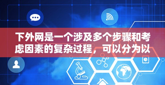 下外网是一个涉及多个步骤和考虑因素的复杂过程,可以分为以下步骤来实施 下外网是一个涉及多个步骤和考虑因素的复杂过程,可以分为以下步骤来实施