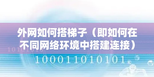 外网如何搭梯子(即如何在不同网络环境中搭建连接)是一个系统性的问题,涉及网络基础设施、设备配置和安全措施。以下是对这一问题的详细解答 外网如何搭梯子(即如何在不同网络环境中搭建连接)是一个系统性的问题,涉及网络基础设施、设备配置和安全措施。以下是对这一问题的详细解答