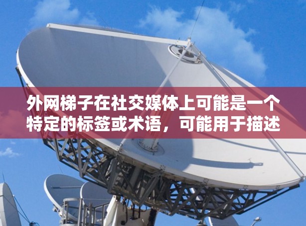 外网梯子在社交媒体上可能是一个特定的标签或术语,可能用于描述一种特定的网络结构或连接方式。具体含义可能取决于上下文,但可以尝试从以下角度理解 外网梯子在社交媒体上可能是一个特定的标签或术语,可能用于描述一种特定的网络结构或连接方式。具体含义可能取决于上下文,但可以尝试从以下角度理解