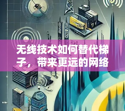 无线技术如何替代梯子,带来更远的网络覆盖 无线技术如何替代梯子,带来更远的网络覆盖