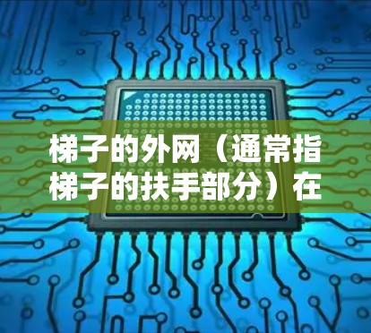 梯子的外网(通常指梯子的扶手部分)在使用过程中需要符合相关法律法规和建筑规范,确保其安全性和稳定性。以下是一些关于梯子外网合法性的关键点 梯子的外网(通常指梯子的扶手部分)在使用过程中需要符合相关法律法规和建筑规范,确保其安全性和稳定性。以下是一些关于梯子外网合法性的关键点