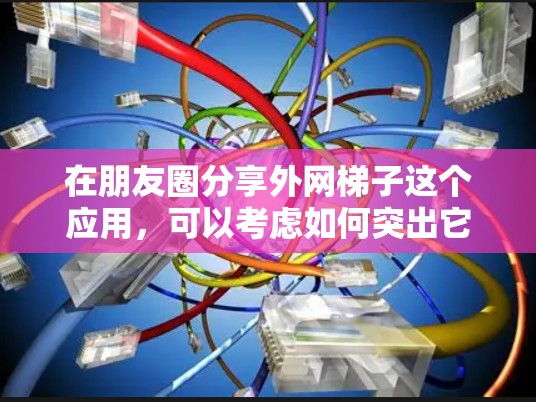 在朋友圈分享外网梯子这个应用,可以考虑如何突出它的独特性和用户可能喜欢的方面。以下是一些推荐内容的建议 在朋友圈分享外网梯子这个应用,可以考虑如何突出它的独特性和用户可能喜欢的方面。以下是一些推荐内容的建议