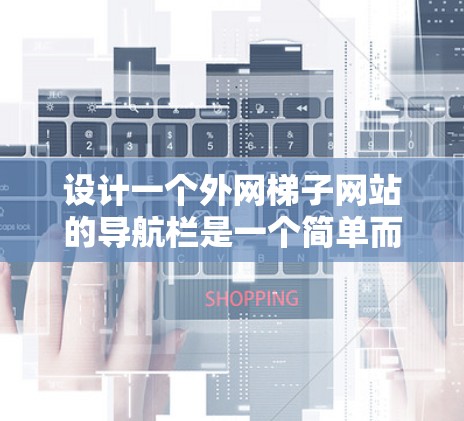 设计一个外网梯子网站的导航栏是一个简单而高效的解决方案,可以通过以下步骤实现 设计一个外网梯子网站的导航栏是一个简单而高效的解决方案,可以通过以下步骤实现