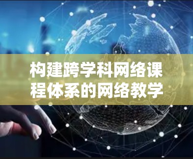 构建跨学科网络课程体系的网络教学梯子，助力教育数字化转型