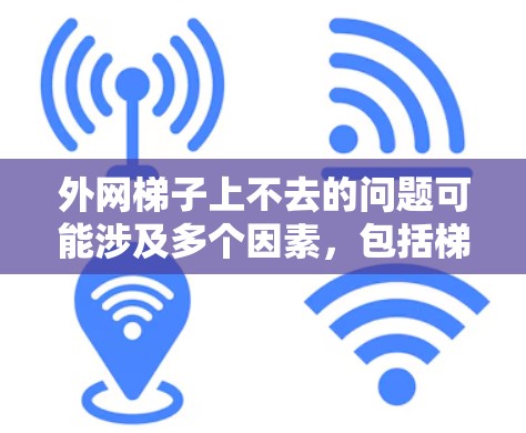 外网梯子上不去的问题可能涉及多个因素,包括梯子的结构、地面稳固性、铁丝绳是否安全等。以下是一步步的解决方案 外网梯子上不去的问题可能涉及多个因素,包括梯子的结构、地面稳固性、铁丝绳是否安全等。以下是一步步的解决方案