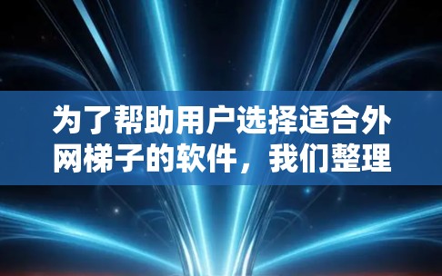 为了帮助用户选择适合外网梯子的软件，我们整理了几种推荐，根据用户需求和预算进行选择