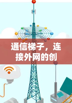 通信梯子,连接外网的创新方式 通信梯子,连接外网的创新方式