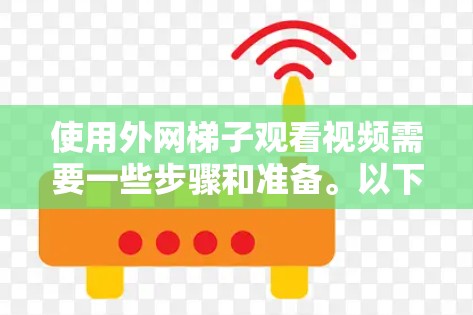 使用外网梯子观看视频需要一些步骤和准备。以下是详细的步骤指南