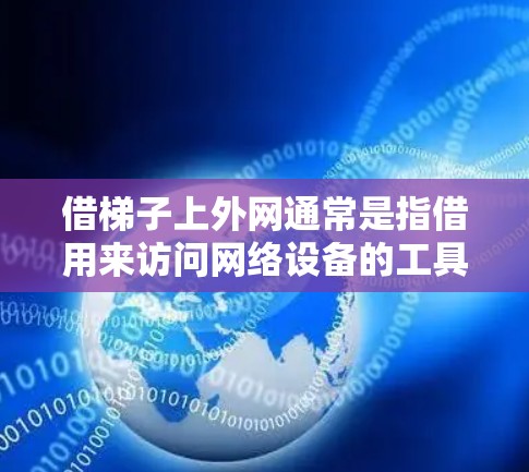 借梯子上外网通常是指借用来访问网络设备的工具或方法。具体操作可能如下 借梯子上外网通常是指借用来访问网络设备的工具或方法。具体操作可能如下