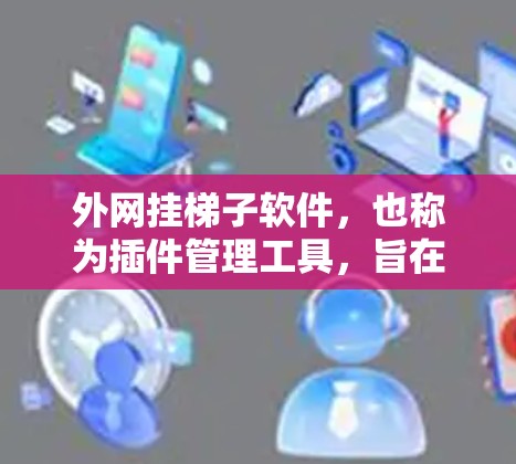 外网挂梯子软件,也称为插件管理工具,旨在帮助用户管理、安装和维护网站上的插件和框架。以下是关于该工具的详细总结 外网挂梯子软件,也称为插件管理工具,旨在帮助用户管理、安装和维护网站上的插件和框架。以下是关于该工具的详细总结