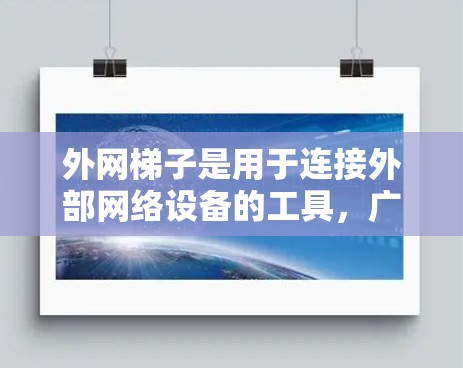 外网梯子是用于连接外部网络设备的工具，广泛应用于现代网络环境中，以下是关于外网梯子的详细信息