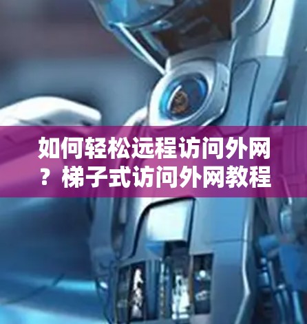 如何轻松远程访问外网?梯子式访问外网教程 如何轻松远程访问外网?梯子式访问外网教程