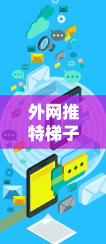 外网推特梯子,连接世界的高效网络解决方案 外网推特梯子,连接世界的高效网络解决方案