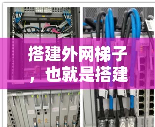 搭建外网梯子,也就是搭建一个有效的网络架构,是现代网络管理的重要技能。以下是一个详细的指南,帮助你理解从搭建外网梯子到优化网络的过程 搭建外网梯子,也就是搭建一个有效的网络架构,是现代网络管理的重要技能。以下是一个详细的指南,帮助你理解从搭建外网梯子到优化网络的过程