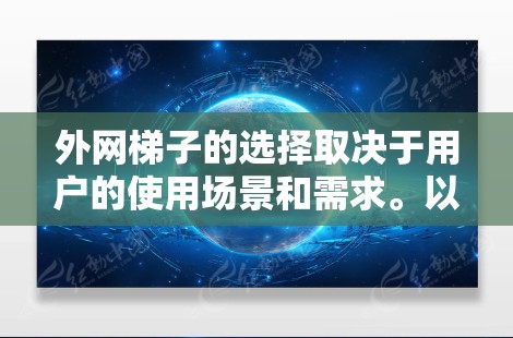 外网梯子的选择取决于用户的使用场景和需求。以下是一些综合考虑的建议 外网梯子的选择取决于用户的使用场景和需求。以下是一些综合考虑的建议