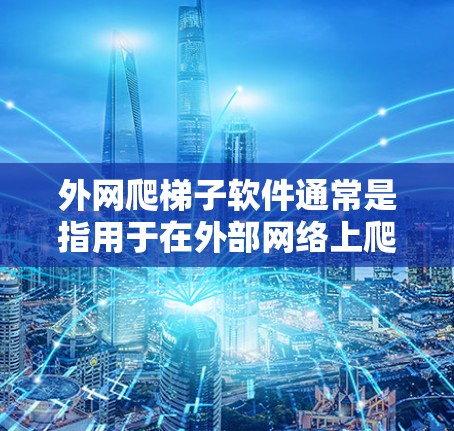 外网爬梯子软件通常是指用于在外部网络上爬取或访问特定资源的工具或软件。以下是一些常见的外网爬取软件及其主要功能 外网爬梯子软件通常是指用于在外部网络上爬取或访问特定资源的工具或软件。以下是一些常见的外网爬取软件及其主要功能