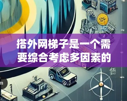搭外网梯子是一个需要综合考虑多因素的工程问题,以下是详细的步骤 guide 搭外网梯子是一个需要综合考虑多因素的工程问题,以下是详细的步骤 guide