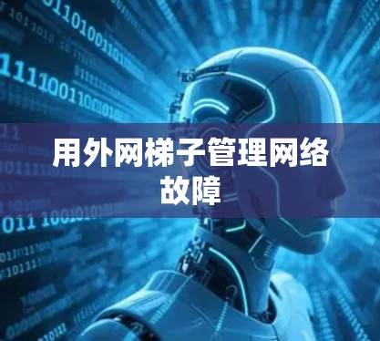 用外网梯子管理网络故障 用外网梯子管理网络故障