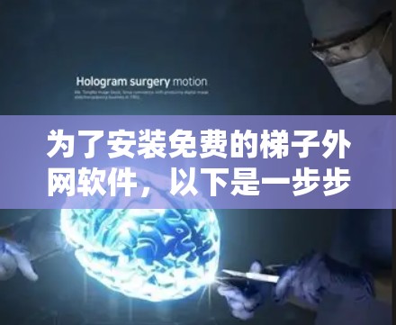 为了安装免费的梯子外网软件,以下是一步步的建议 为了安装免费的梯子外网软件,以下是一步步的建议