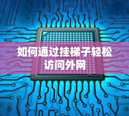 如何通过挂梯子轻松访问外网