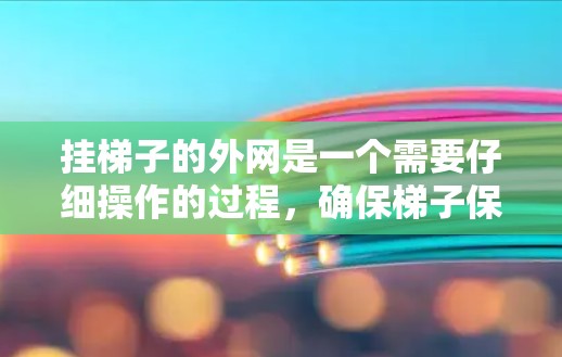 挂梯子的外网是一个需要仔细操作的过程,确保梯子保持平衡和稳固。以下是一步步的指南 挂梯子的外网是一个需要仔细操作的过程,确保梯子保持平衡和稳固。以下是一步步的指南