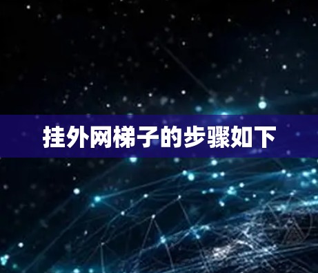 挂外网梯子的步骤如下 挂外网梯子的步骤如下