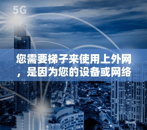您需要梯子来使用上外网,是因为您的设备或网络配置有问题,导致无法连接到上外网。以下是一些步骤,帮助您解决问题 您需要梯子来使用上外网,是因为您的设备或网络配置有问题,导致无法连接到上外网。以下是一些步骤,帮助您解决问题