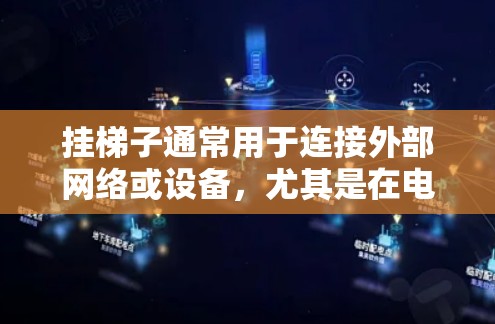 挂梯子通常用于连接外部网络或设备,尤其是在电子设备布置时。以下是挂梯子的步骤和方法 挂梯子通常用于连接外部网络或设备,尤其是在电子设备布置时。以下是挂梯子的步骤和方法
