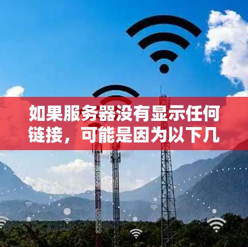 如果服务器没有显示任何链接,可能是因为以下几个原因 如果服务器没有显示任何链接,可能是因为以下几个原因