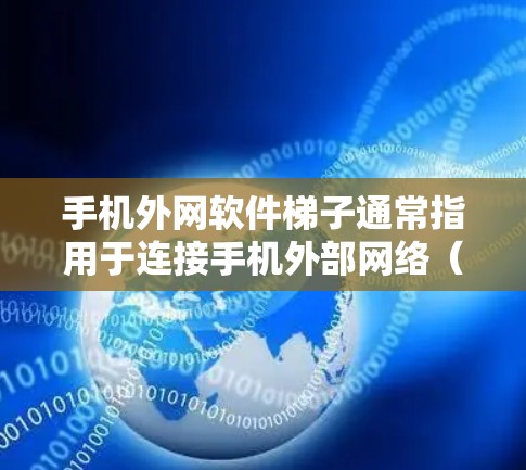 手机外网软件梯子通常指用于连接手机外部网络(如Web端、移动应用等)的软件插件或包。以下是一些常见的外网软件梯子及其功能 手机外网软件梯子通常指用于连接手机外部网络(如Web端、移动应用等)的软件插件或包。以下是一些常见的外网软件梯子及其功能