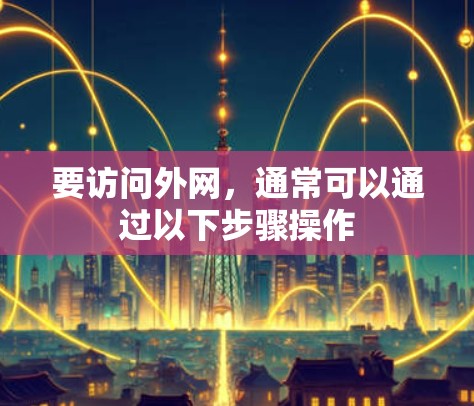要访问外网,通常可以通过以下步骤操作 要访问外网,通常可以通过以下步骤操作