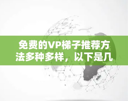 免费的VP梯子推荐方法多种多样,以下是几种常用的途径 免费的VP梯子推荐方法多种多样,以下是几种常用的途径