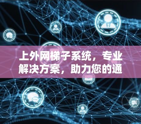 上外网梯子系统,专业解决方案,助力您的通信需求 上外网梯子系统,专业解决方案,助力您的通信需求