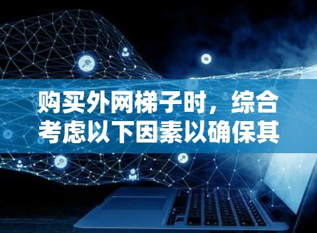 购买外网梯子时,综合考虑以下因素以确保其安全性 购买外网梯子时,综合考虑以下因素以确保其安全性