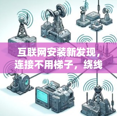 互联网安装新发现,连接不用梯子,绕线技巧的革新 互联网安装新发现,连接不用梯子,绕线技巧的革新