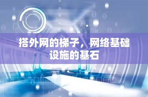 搭外网的梯子,网络基础设施的基石 搭外网的梯子,网络基础设施的基石